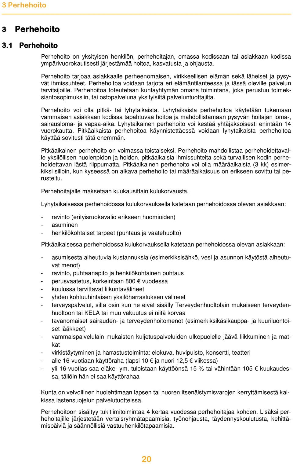 Perhehoitoa toteutetaan kuntayhtymän omana toimintana, joka perustuu toimeksiantosopimuksiin, tai ostopalveluna yksityisiltä palveluntuottajilta. Perhehoito voi olla pitkä- tai lyhytaikaista.