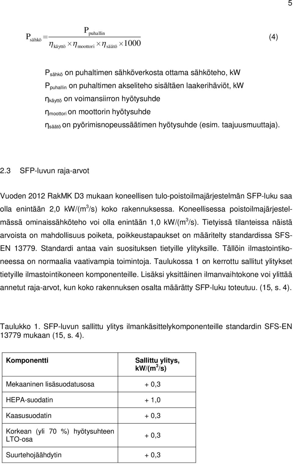 3 SFP-luvun raja-arvot Vuoden 2012 RakMK D3 mukaan koneellisen tulo-poistoilmajärjestelmän SFP-luku saa olla enintään 2,0 kw/(m 3 /s) koko rakennuksessa.