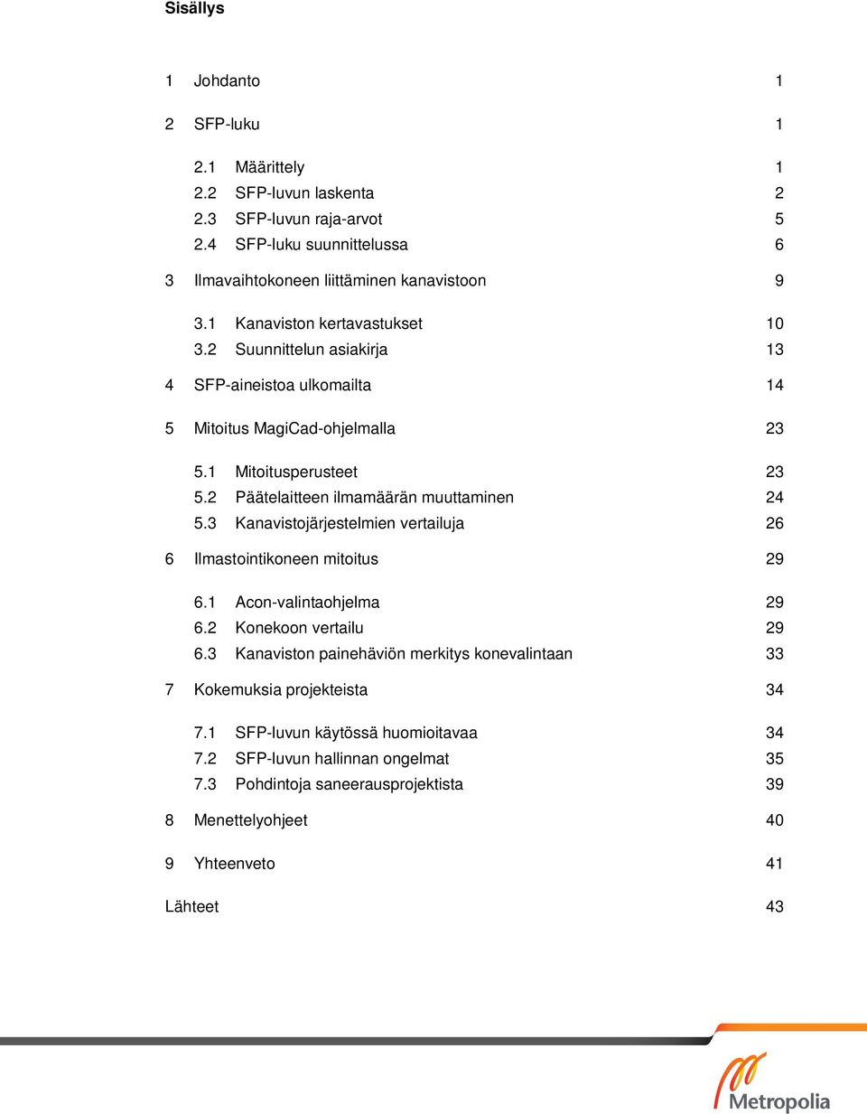 2 Päätelaitteen ilmamäärän muuttaminen 24 5.3 Kanavistojärjestelmien vertailuja 26 6 Ilmastointikoneen mitoitus 29 6.1 Acon-valintaohjelma 29 6.2 Konekoon vertailu 29 6.