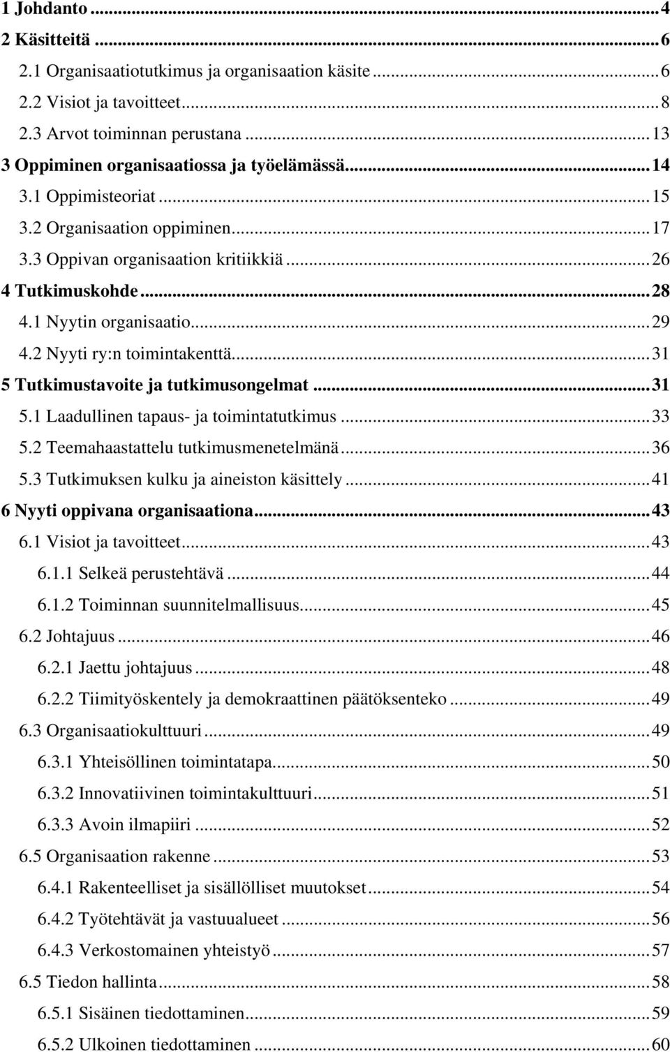 ..31 5 Tutkimustavoite ja tutkimusongelmat...31 5.1 Laadullinen tapaus- ja toimintatutkimus...33 5.2 Teemahaastattelu tutkimusmenetelmänä...36 5.3 Tutkimuksen kulku ja aineiston käsittely.