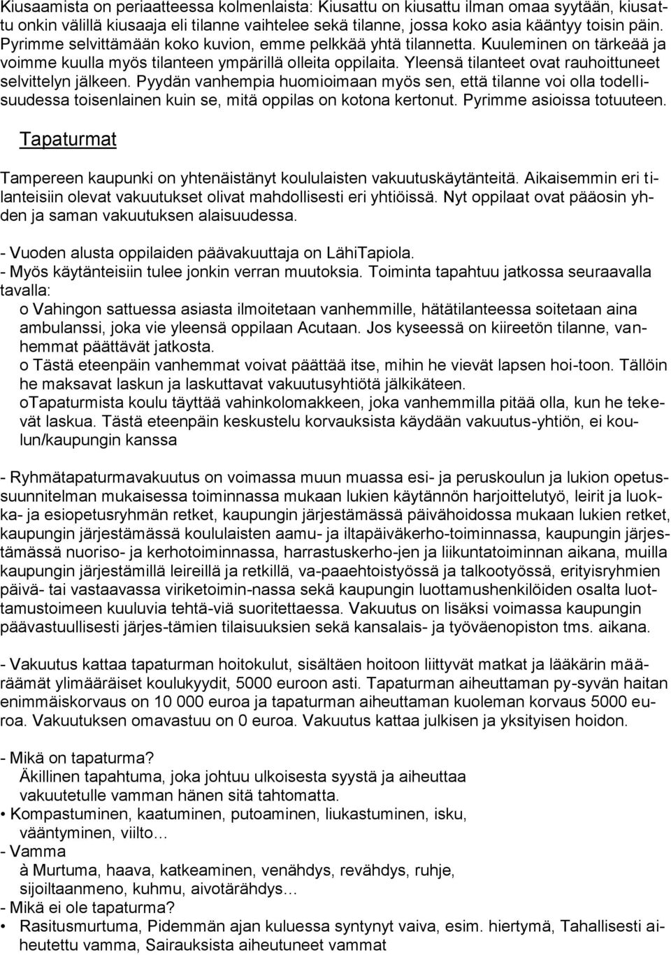 Yleensä tilanteet ovat rauhoittuneet selvittelyn jälkeen. Pyydän vanhempia huomioimaan myös sen, että tilanne voi olla todellisuudessa toisenlainen kuin se, mitä oppilas on kotona kertonut.