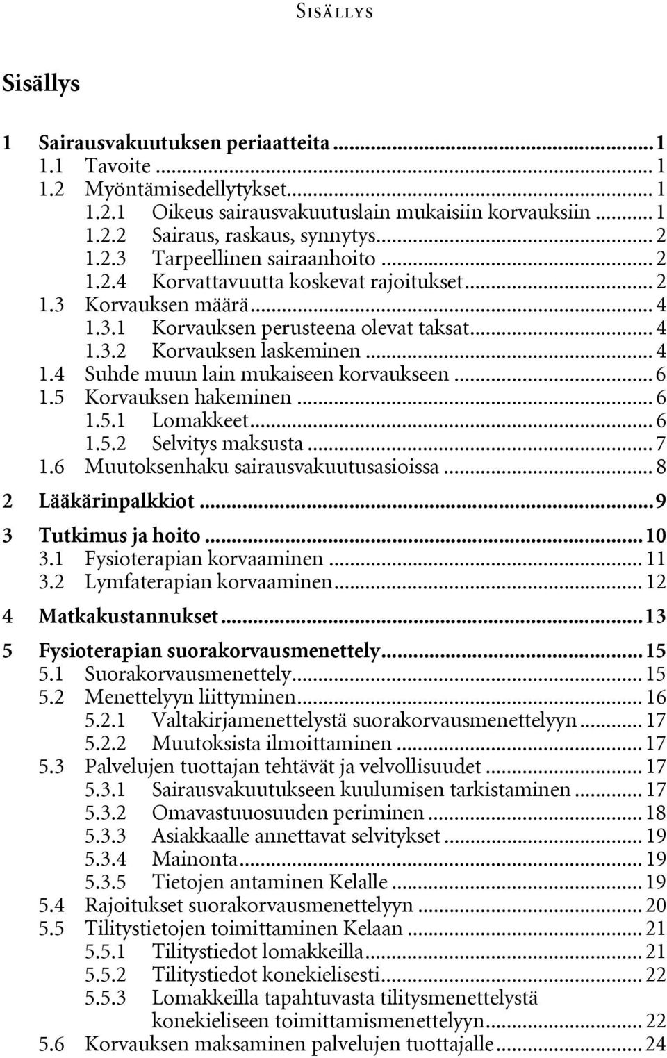 .. 6 1.5 Korvauksen hakeminen... 6 1.5.1 Lomakkeet... 6 1.5.2 Selvitys maksusta... 7 1.6 Muutoksenhaku sairausvakuutusasioissa... 8 2 Lääkärinpalkkiot...9 3 Tutkimus ja hoito...10 3.