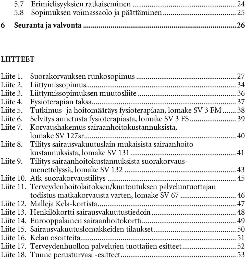 Selvitys annetusta fysioterapiasta, lomake SV 3 FS... 39 Liite 7. Korvaushakemus sairaanhoitokustannuksista, lomake SV 127sr... 40 Liite 8. Tilitys sairausvakuutuslain mukaisista sairaanhoito Liite 9.