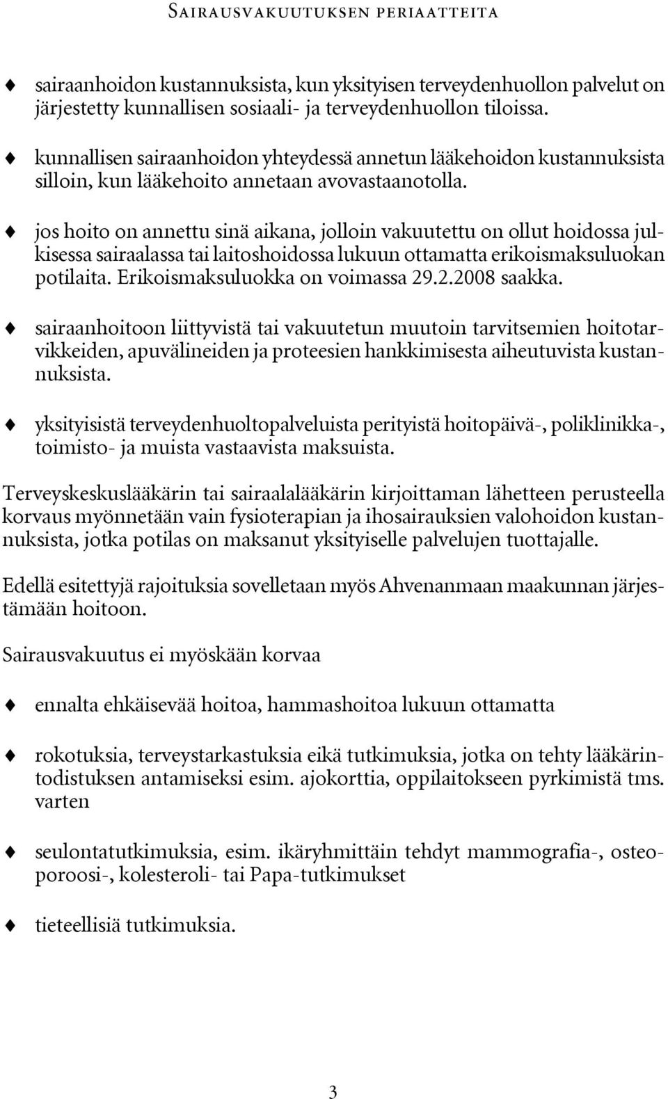 jos hoito on annettu sinä aikana, jolloin vakuutettu on ollut hoidossa julkisessa sairaalassa tai laitoshoidossa lukuun ottamatta erikoismaksuluokan potilaita. Erikoismaksuluokka on voimassa 29