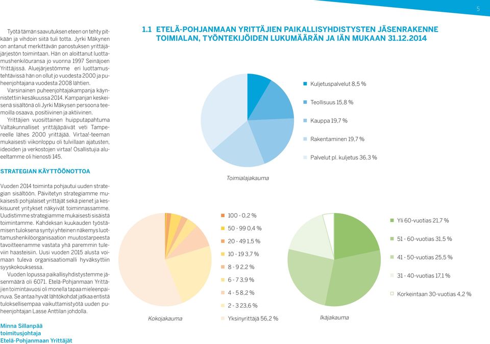 Varsinainen puheenjohtajakampanja käynnistettiin kesäkuussa 2014. Kampanjan keskeisenä sisältönä oli Jyrki Mäkysen persoona teemoilla osaava, positiivinen ja aktiivinen.