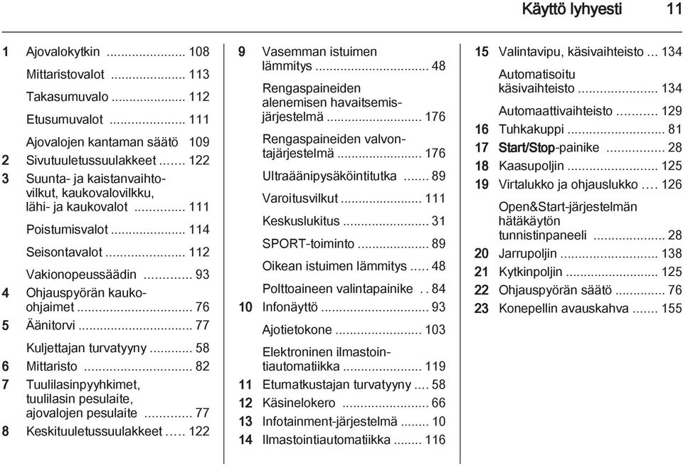 .. 77 Kuljettajan turvatyyny... 58 6 Mittaristo... 82 7 Tuulilasinpyyhkimet, tuulilasin pesulaite, ajovalojen pesulaite... 77 8 Keskituuletussuulakkeet... 122 9 Vasemman istuimen lämmitys.