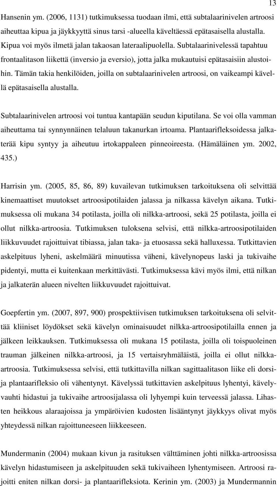 Tämän takia henkilöiden, joilla on subtalaarinivelen artroosi, on vaikeampi kävellä epätasaisella alustalla. Subtalaarinivelen artroosi voi tuntua kantapään seudun kiputilana.