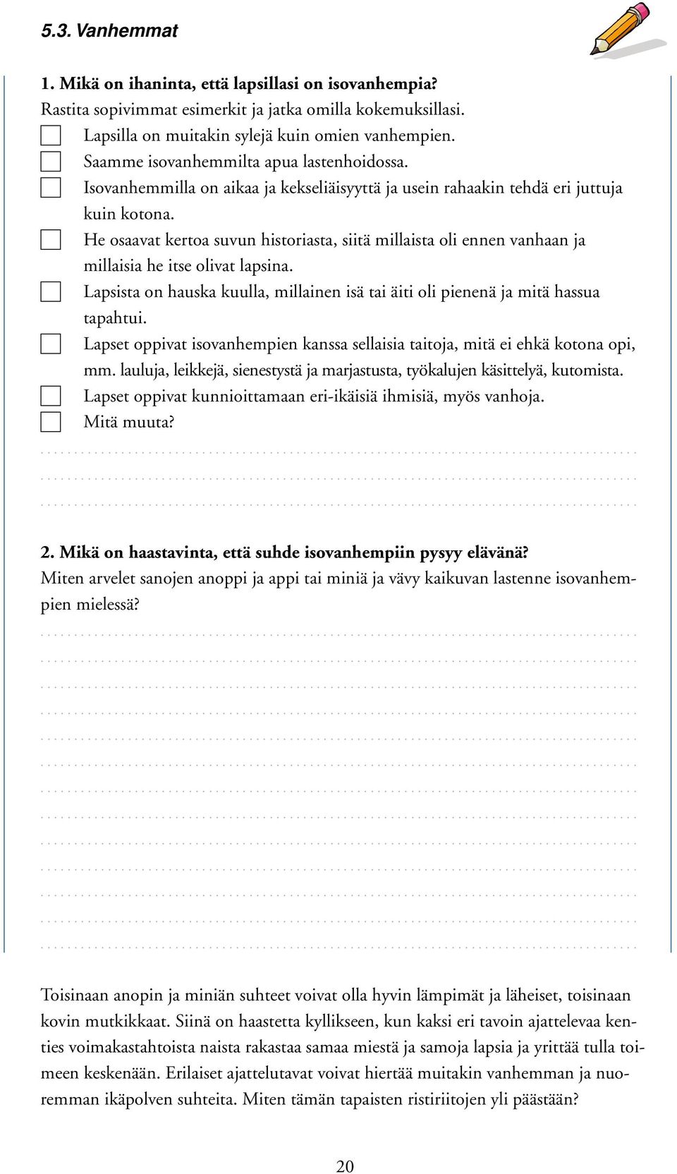 He osaavat kertoa suvun historiasta, siitä millaista oli ennen vanhaan ja millaisia he itse olivat lapsina. Lapsista on hauska kuulla, millainen isä tai äiti oli pienenä ja mitä hassua tapahtui.