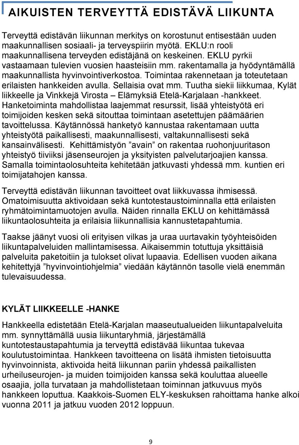 Toimintaa rakennetaan ja toteutetaan erilaisten hankkeiden avulla. Sellaisia ovat mm. Tuutha siekii liikkumaa, Kylät liikkeelle ja Vinkkejä Virosta Elämyksiä Etelä-Karjalaan -hankkeet.