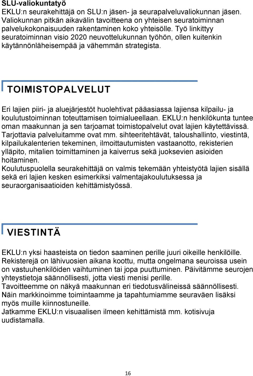 Työ linkittyy seuratoiminnan visio 2020 neuvottelukunnan työhön, ollen kuitenkin käytännönläheisempää ja vähemmän strategista.