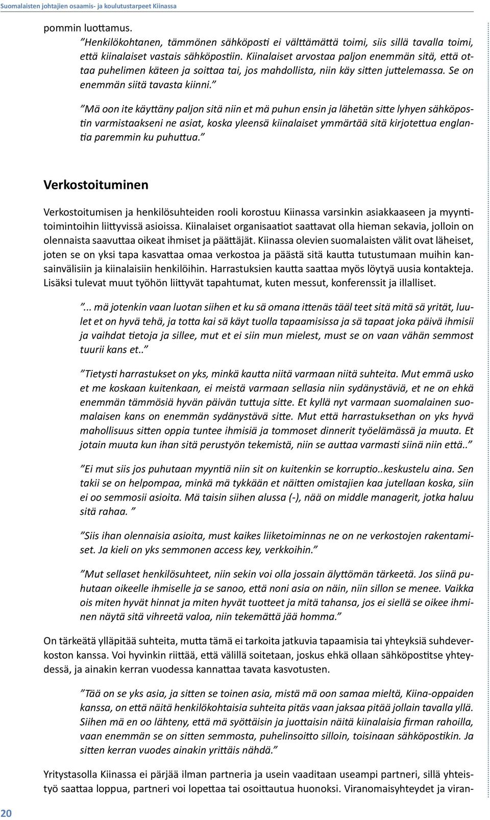 Mä oon ite käyttäny paljon sitä niin et mä puhun ensin ja lähetän sitte lyhyen sähköpostin varmistaakseni ne asiat, koska yleensä kiinalaiset ymmärtää sitä kirjotettua englantia paremmin ku puhuttua.