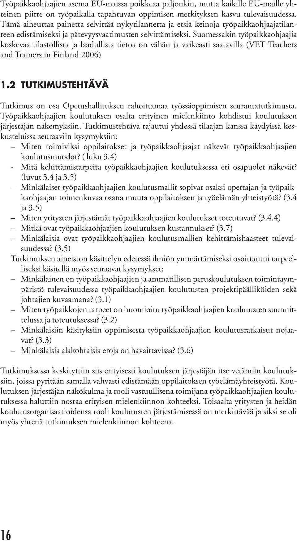 Suomessakin työpaikkaohjaajia koskevaa tilastollista ja laadullista tietoa on vähän ja vaikeasti saatavilla (VET Teachers and Trainers in Finland 2006) 1.