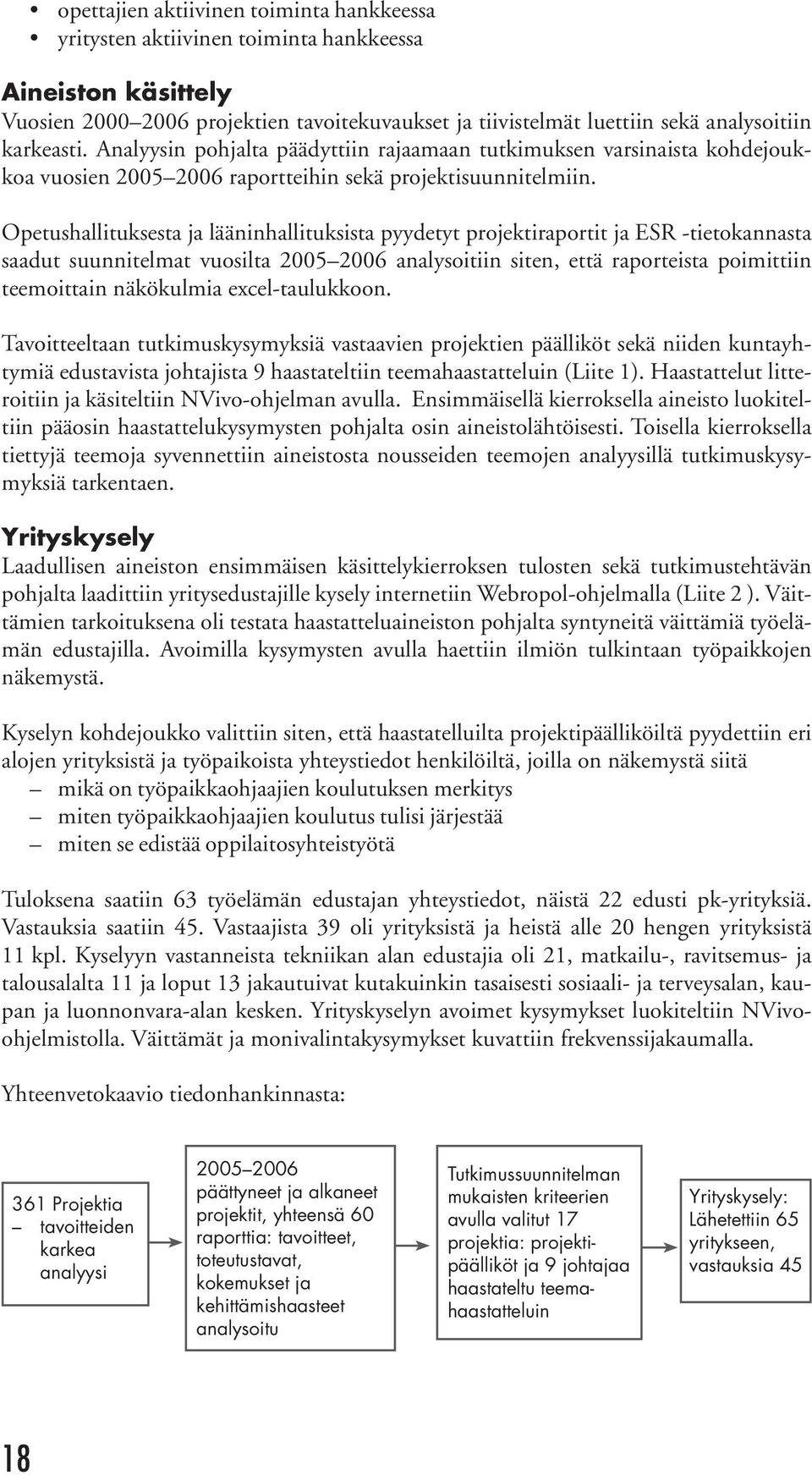 Opetushallituksesta ja lääninhallituksista pyydetyt projektiraportit ja ESR -tietokannasta saadut suunnitelmat vuosilta 2005 2006 analysoitiin siten, että raporteista poimittiin teemoittain