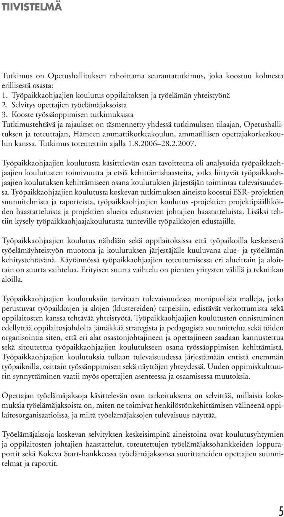 Kooste työssäoppimisen tutkimuksista Tutkimustehtävä ja rajaukset on täsmennetty yhdessä tutkimuksen tilaajan, Opetushallituksen ja toteuttajan, Hämeen ammattikorkeakoulun, ammatillisen