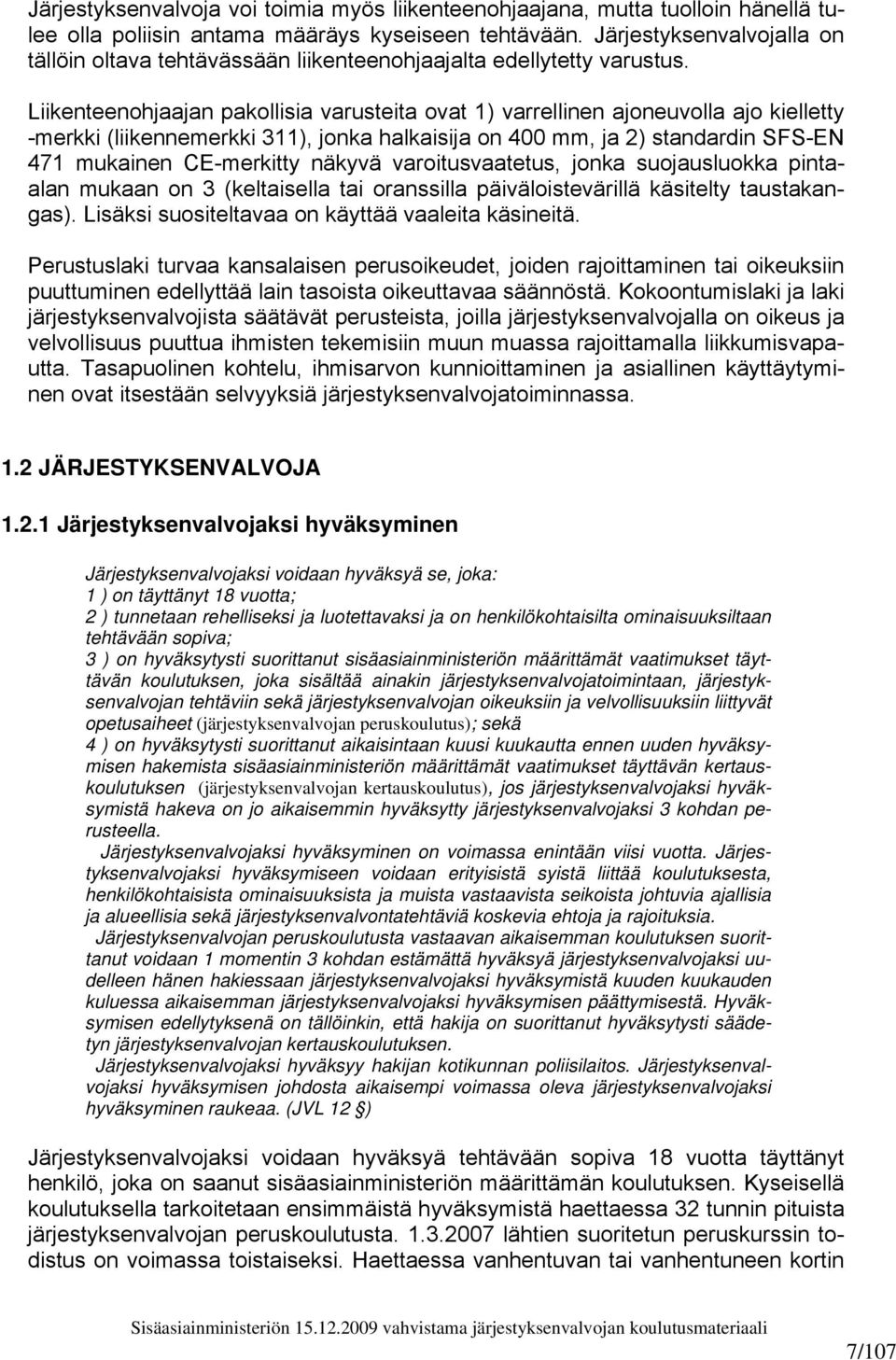 Liikenteenohjaajan pakollisia varusteita ovat 1) varrellinen ajoneuvolla ajo kielletty -merkki (liikennemerkki 311), jonka halkaisija on 400 mm, ja 2) standardin SFS-EN 471 mukainen CE-merkitty