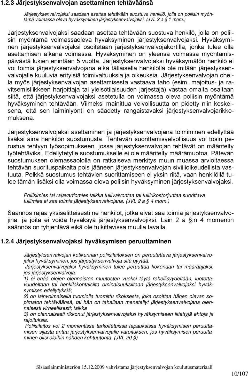 Hyväksyminen järjestyksenvalvojaksi osoitetaan järjestyksenvalvojakortilla, jonka tulee olla asettamisen aikana voimassa. Hyväksyminen on yleensä voimassa myöntämispäivästä lukien enintään 5 vuotta.