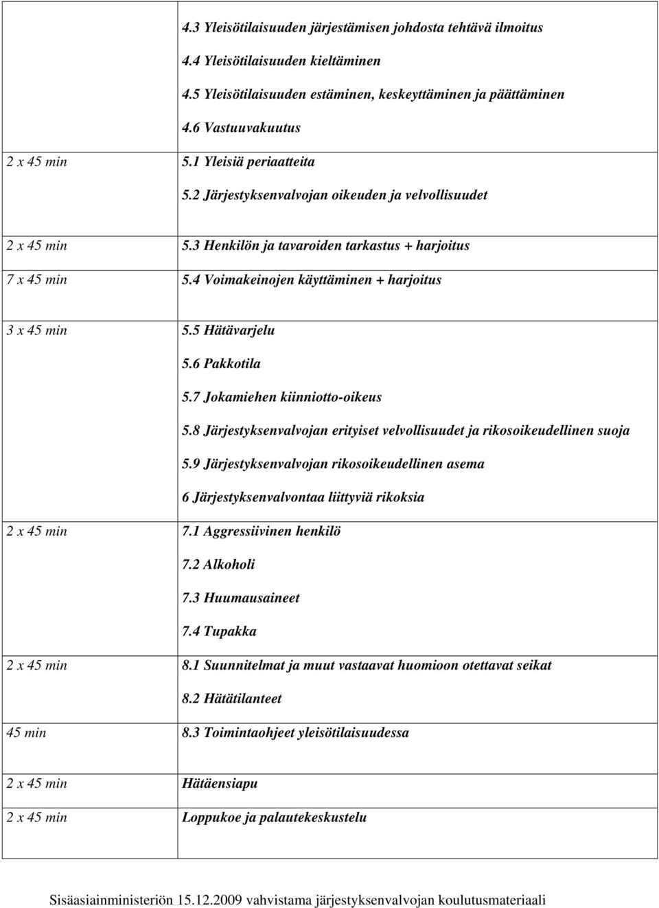 4 Voimakeinojen käyttäminen + harjoitus 3 x 45 min 5.5 Hätävarjelu 5.6 Pakkotila 5.7 Jokamiehen kiinniotto-oikeus 5.8 Järjestyksenvalvojan erityiset velvollisuudet ja rikosoikeudellinen suoja 5.