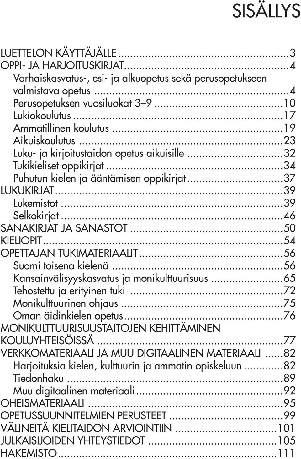 ..39 Selkokirjat...46 SANAKIRJAT JA SANASTOT...50 KIELIOPIT...54 OPETTAJAN TUKIMATERIAALIT...56 Suomi toisena kielenä...56 Kansainvälisyyskasvatus ja monikulttuurisuus...65 Tehostettu ja erityinen tuki.