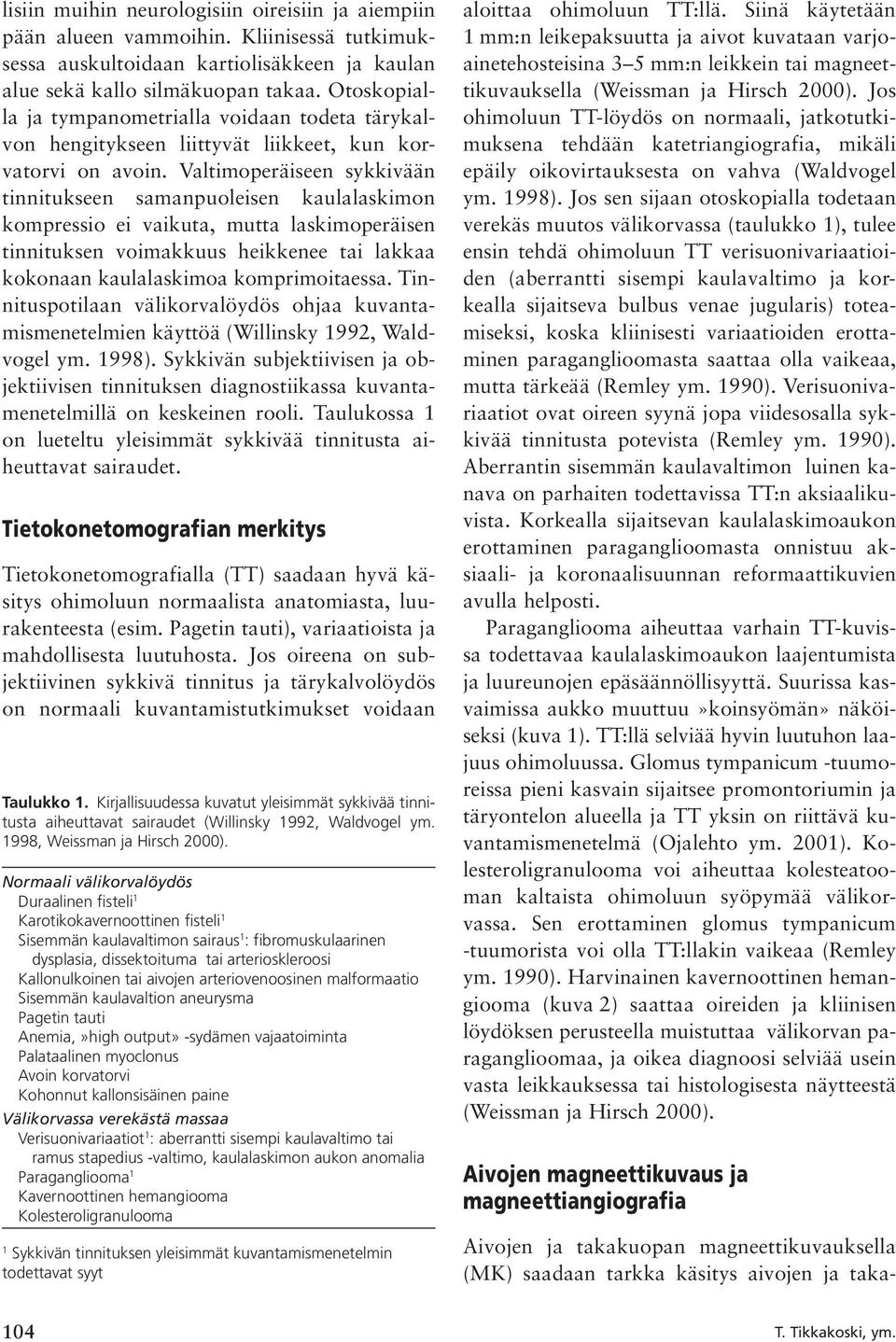 Valtimoperäiseen sykkivään tinnitukseen samanpuoleisen kaulalaskimon kompressio ei vaikuta, mutta laskimoperäisen tinnituksen voimakkuus heikkenee tai lakkaa kokonaan kaulalaskimoa komprimoitaessa.