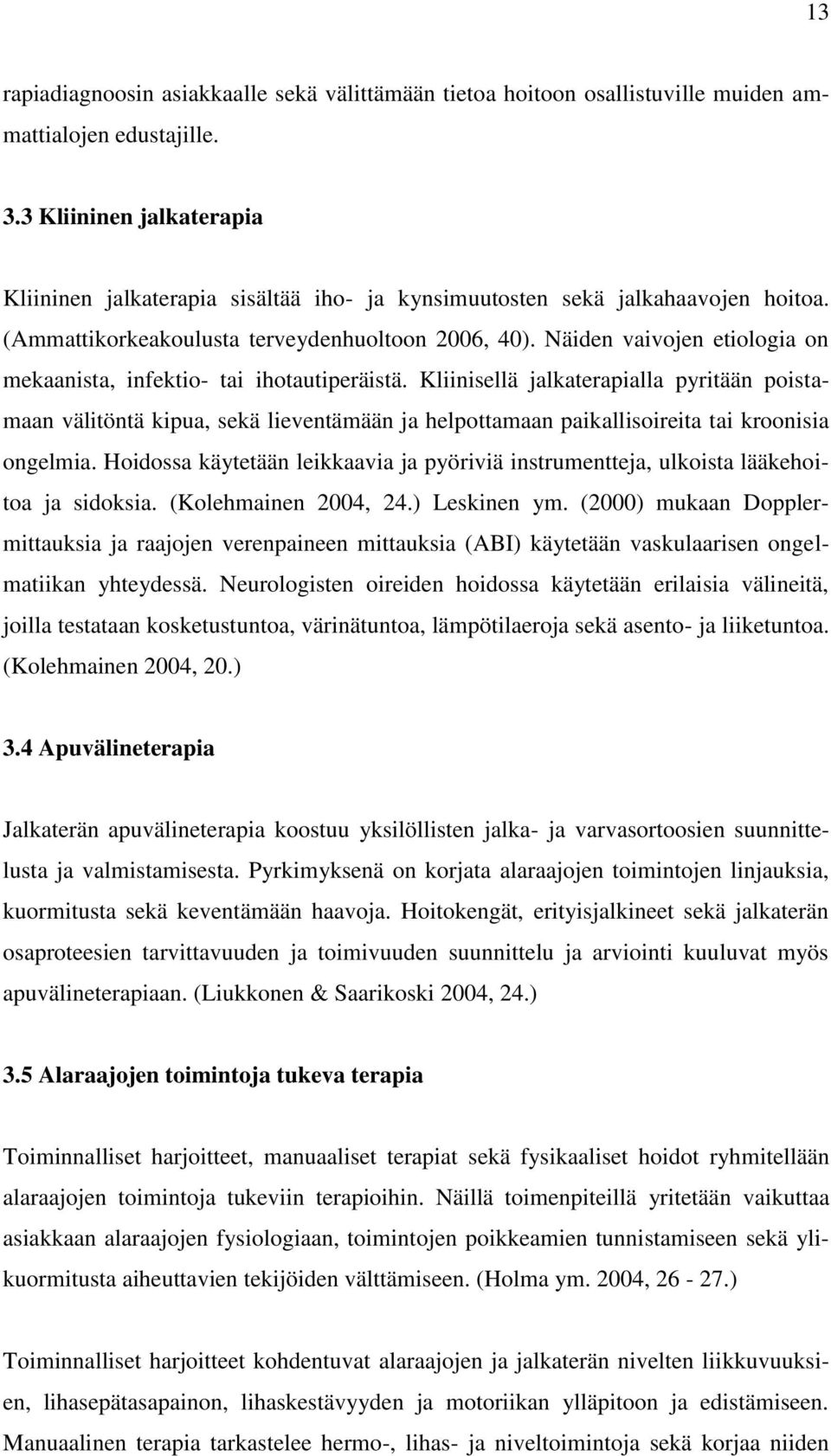 Näiden vaivojen etiologia on mekaanista, infektio- tai ihotautiperäistä.