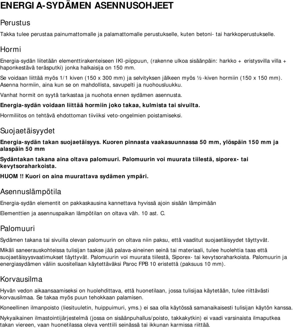 Se voidaan liittää myös 1/1 kiven (150 x 300 mm) ja selvityksen jälkeen myös ½-kiven hormiin (150 x 150 mm). Asenna hormiin, aina kun se on mahdollista, savupelti ja nuohousluukku.