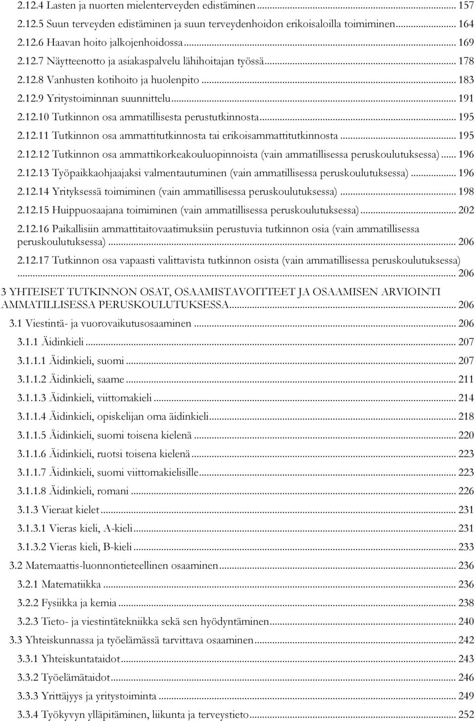 .. 195 2.12.12 Tutkinnon osa ammattikorkeakouluopinnoista (vain ammatillisessa peruskoulutuksessa)... 196 2.12.13 Työpaikkaohjaajaksi valmentautuminen (vain ammatillisessa peruskoulutuksessa)... 196 2.12.14 Yrityksessä toimiminen (vain ammatillisessa peruskoulutuksessa).