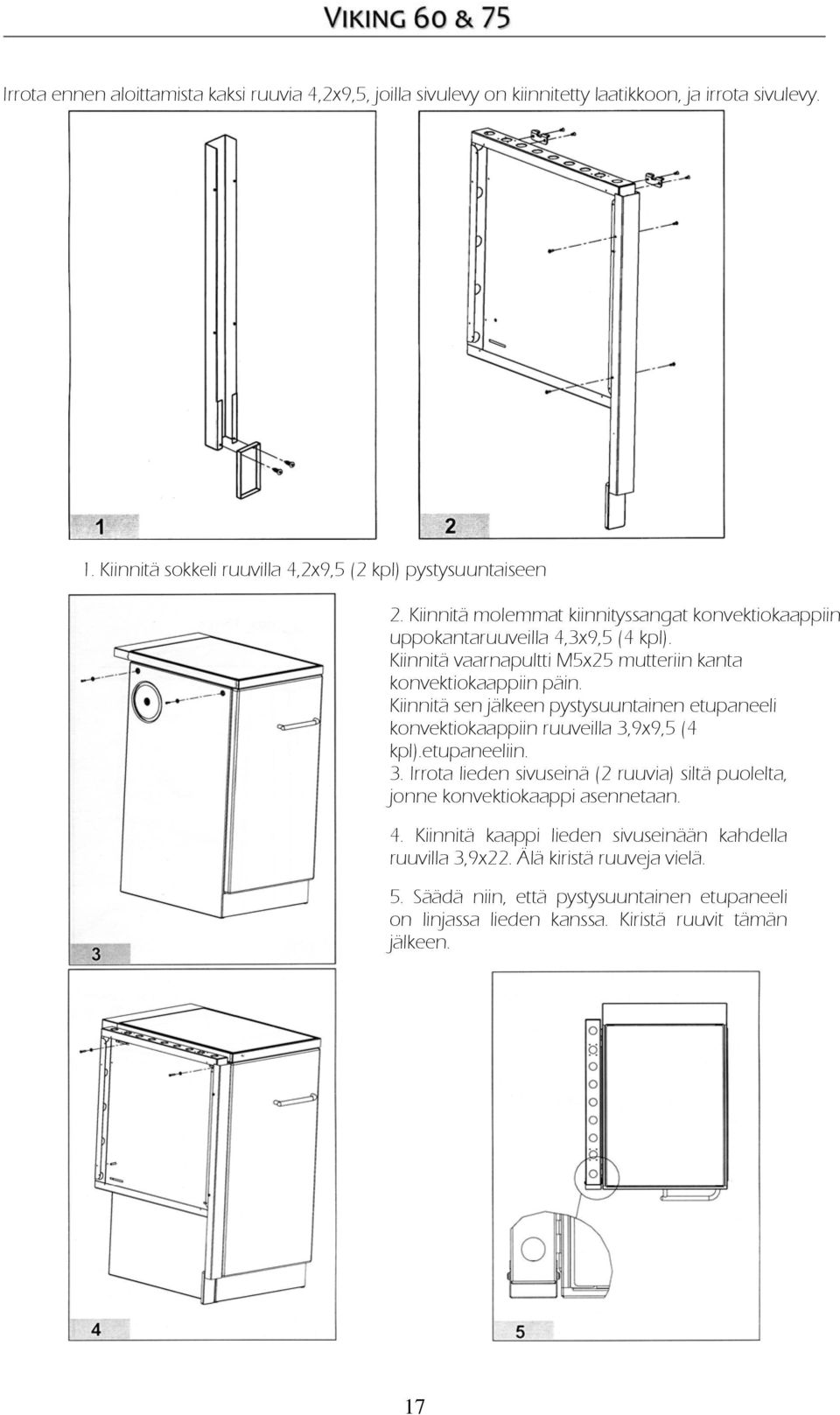 Kiinnitä sen jälkeen pystysuuntainen etupaneeli konvektiokaappiin ruuveilla 3,9x9,5 (4 kpl).etupaneeliin. 3. Irrota lieden sivuseinä (2 ruuvia) siltä puolelta, jonne konvektiokaappi asennetaan.