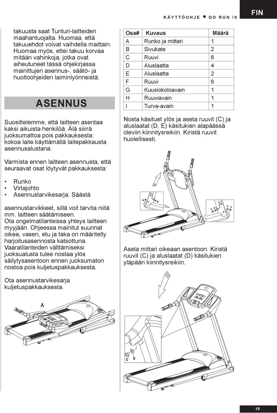 ASENNUS Suosittelemme, että laitteen asentaa kaksi aikuista henkilöä. Älä siirrä juoksumattoa pois pakkauksesta: kokoa laite käyttämällä laitepakkausta asennusalustana.