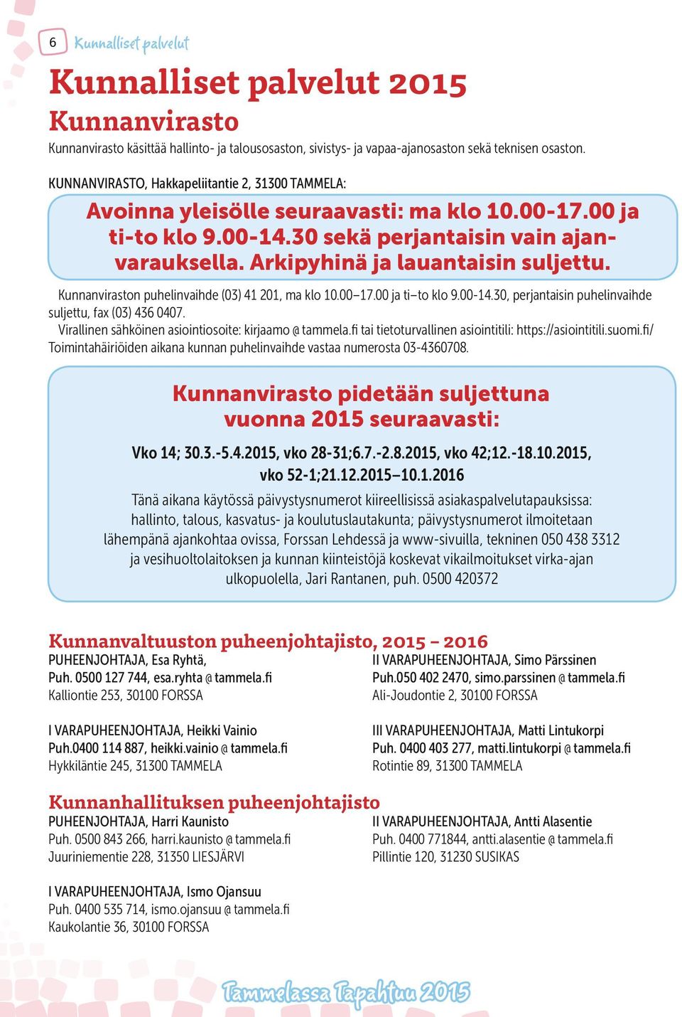 Kunnanviraston puhelinvaihde (03) 41 201, ma klo 10.00 17.00 ja ti to klo 9.00-14.30, perjantaisin puhelinvaihde suljettu, fax (03) 436 0407. Virallinen sähköinen asiointiosoite: kirjaamo @ tammela.