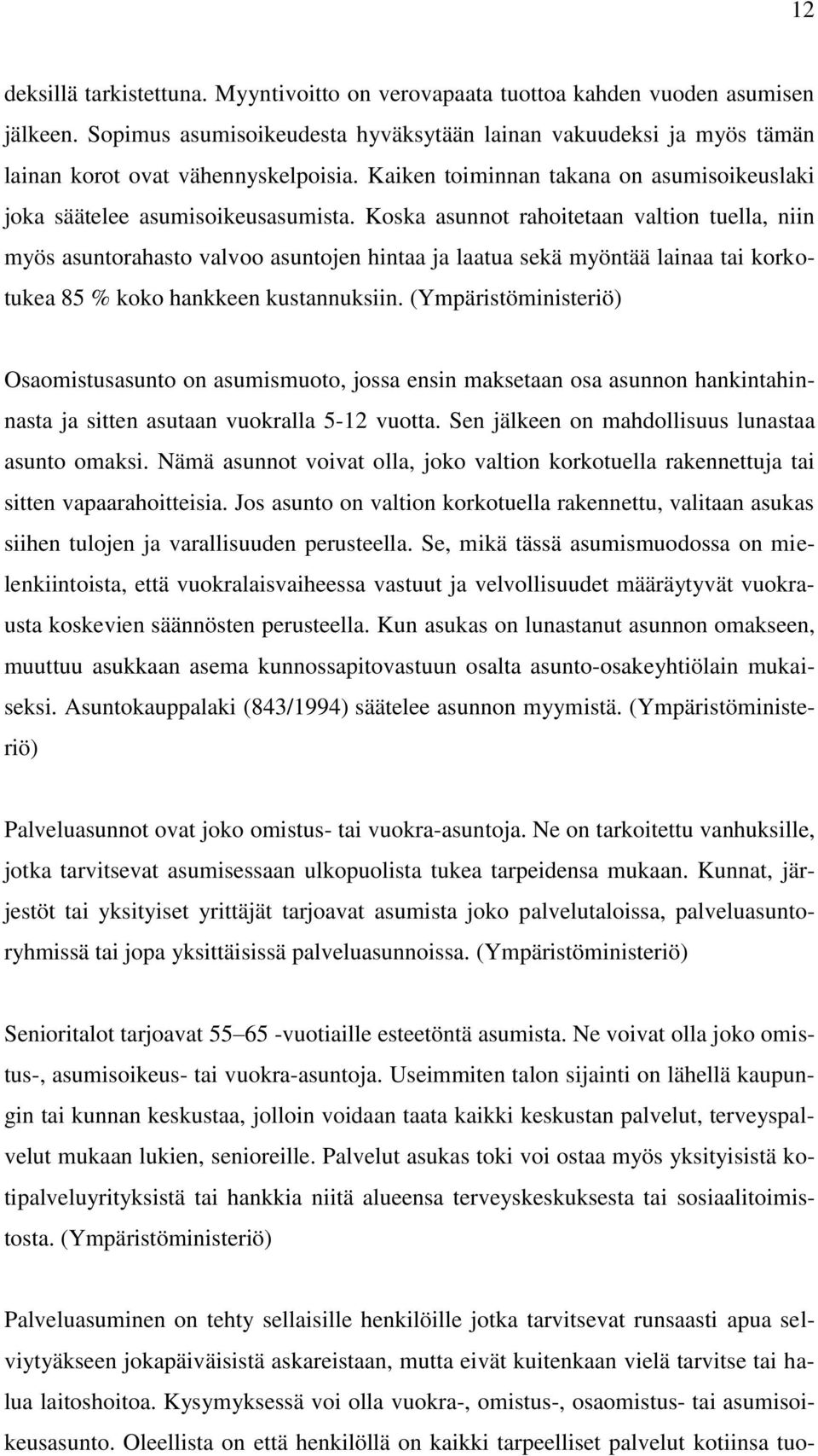 Koska asunnot rahoitetaan valtion tuella, niin myös asuntorahasto valvoo asuntojen hintaa ja laatua sekä myöntää lainaa tai korkotukea 85 % koko hankkeen kustannuksiin.