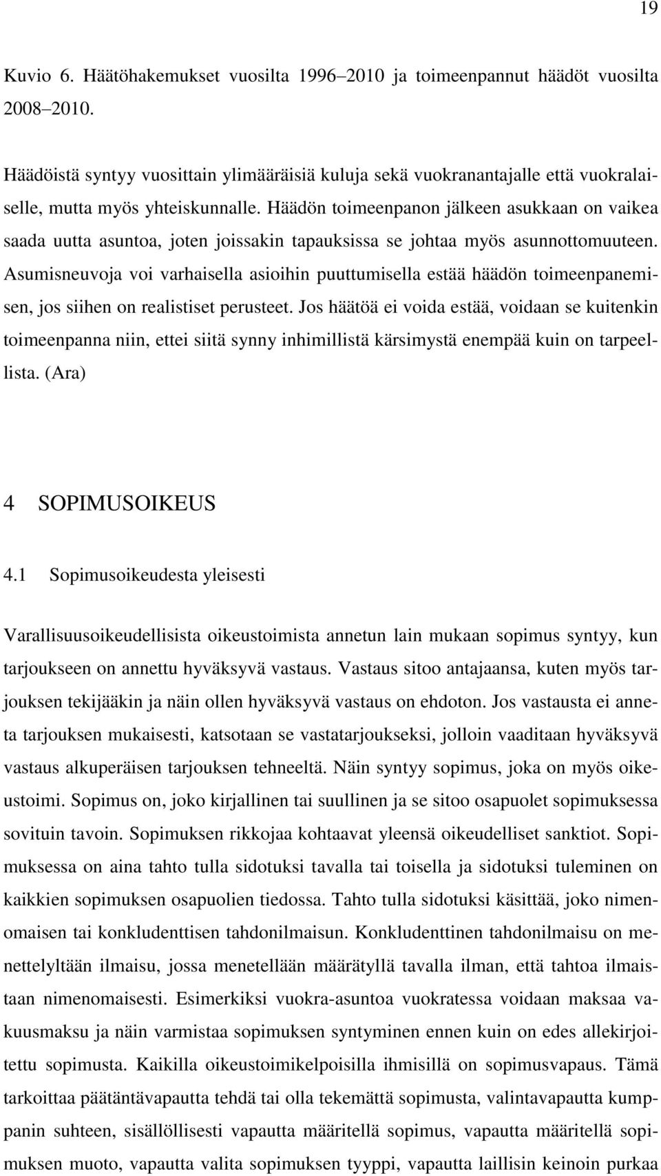 Häädön toimeenpanon jälkeen asukkaan on vaikea saada uutta asuntoa, joten joissakin tapauksissa se johtaa myös asunnottomuuteen.