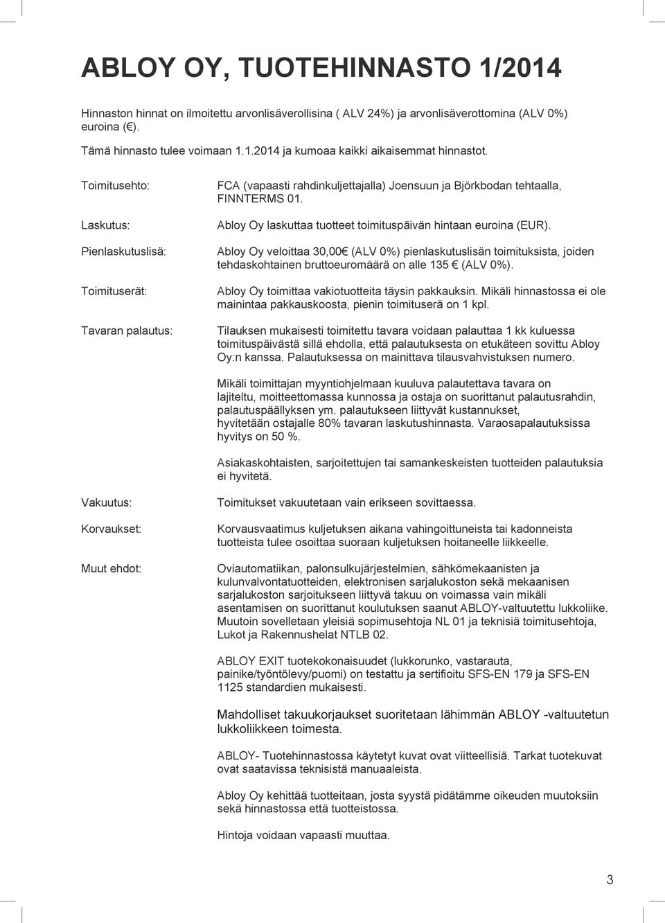 Abloy Oy laskuttaa tuotteet toimituspäivän hintaan euroina (EUR). Abloy Oy veloittaa 30,00 (ALV 0%) pienlaskutuslisän toimituksista, joiden tehdaskohtainen bruttoeuromäärä on alle 135 (ALV 0%).