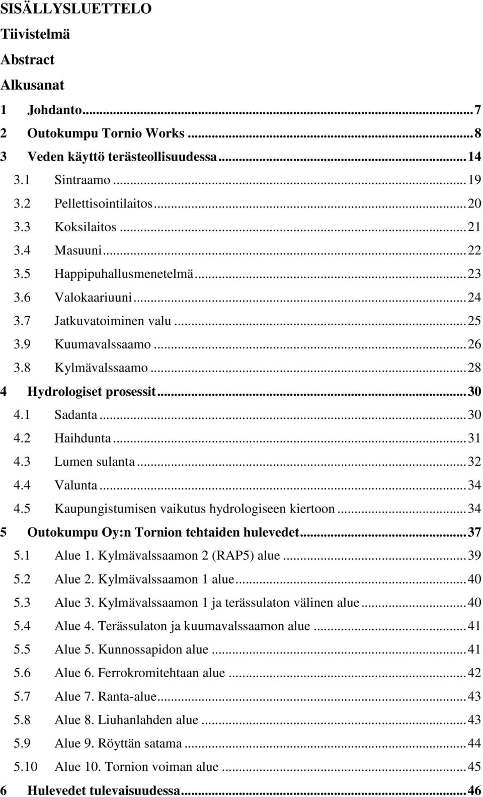 ..30 4.2 Haihdunta...31 4.3 Lumen sulanta...32 4.4 Valunta...34 4.5 Kaupungistumisen vaikutus hydrologiseen kiertoon...34 5 Outokumpu Oy:n Tornion tehtaiden hulevedet...37 5.1 Alue 1.