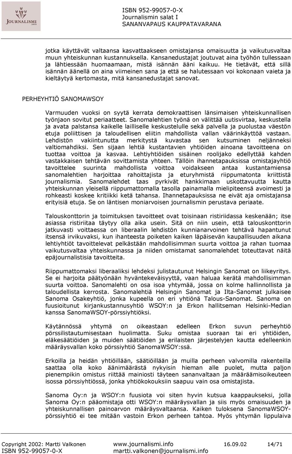 He tietävät, että sillä isännän äänellä on aina viimeinen sana ja että se halutessaan voi kokonaan vaieta ja kieltäytyä kertomasta, mitä kansanedustajat sanovat.