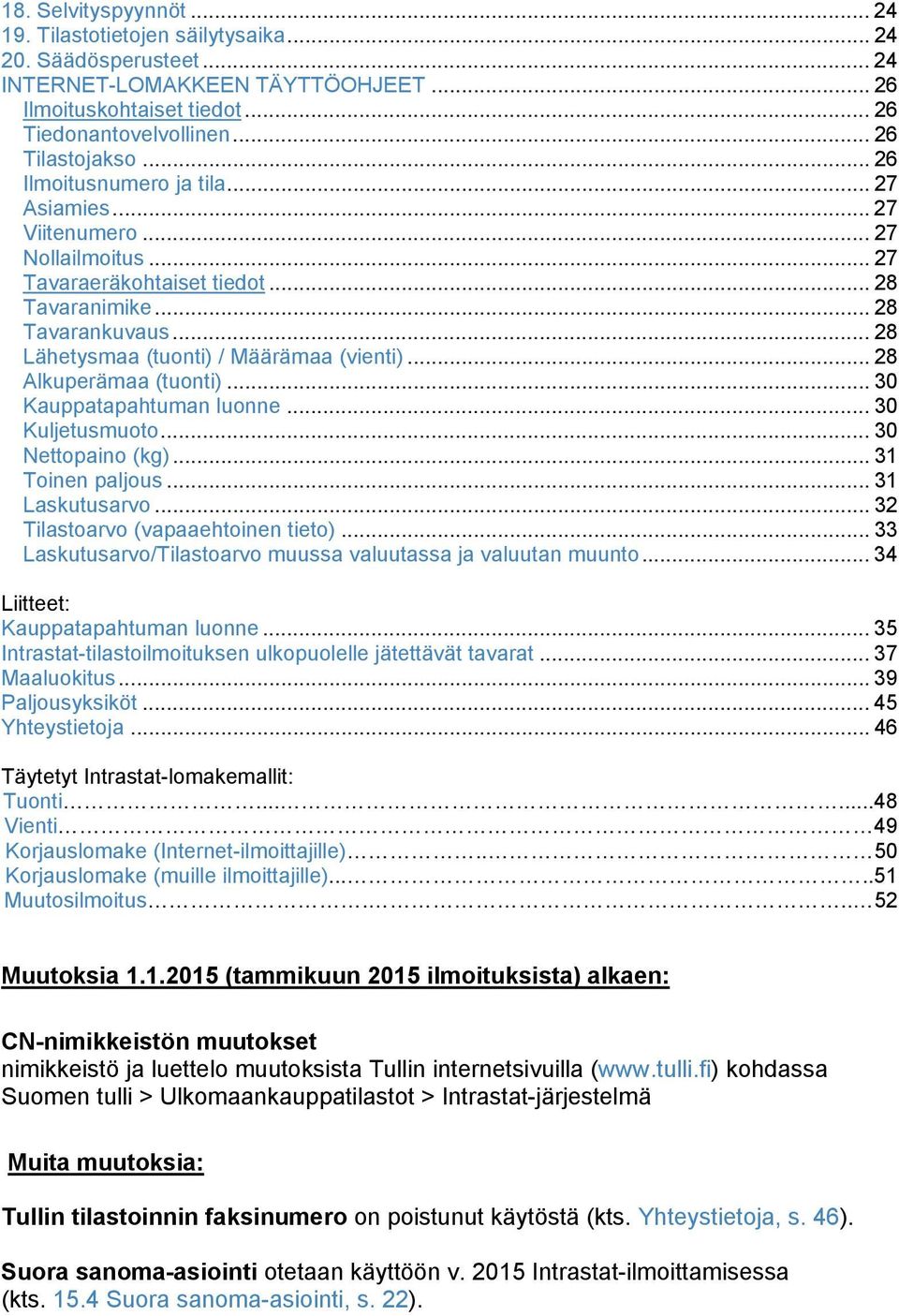 .. 28 Alkuperämaa (tuonti)... 30 Kauppatapahtuman luonne... 30 Kuljetusmuoto... 30 Nettopaino (kg)... 31 Toinen paljous... 31 Laskutusarvo... 32 Tilastoarvo (vapaaehtoinen tieto).