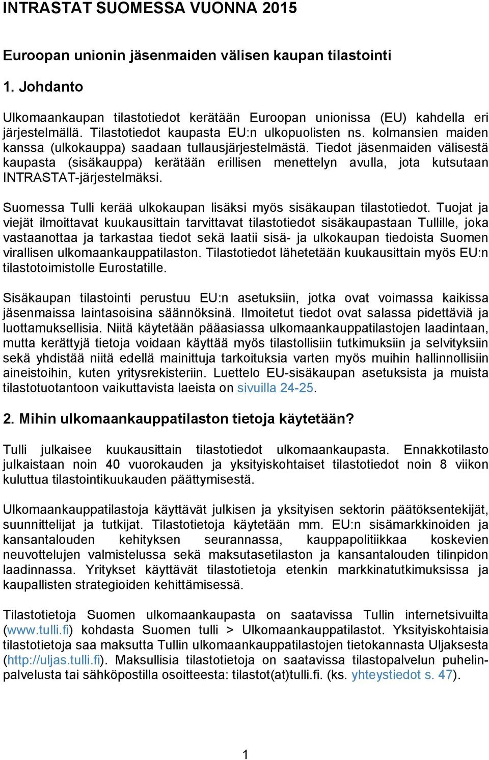 Tiedot jäsenmaiden välisestä kaupasta (sisäkauppa) kerätään erillisen menettelyn avulla, jota kutsutaan INTRASTAT-järjestelmäksi. Suomessa Tulli kerää ulkokaupan lisäksi myös sisäkaupan tilastotiedot.