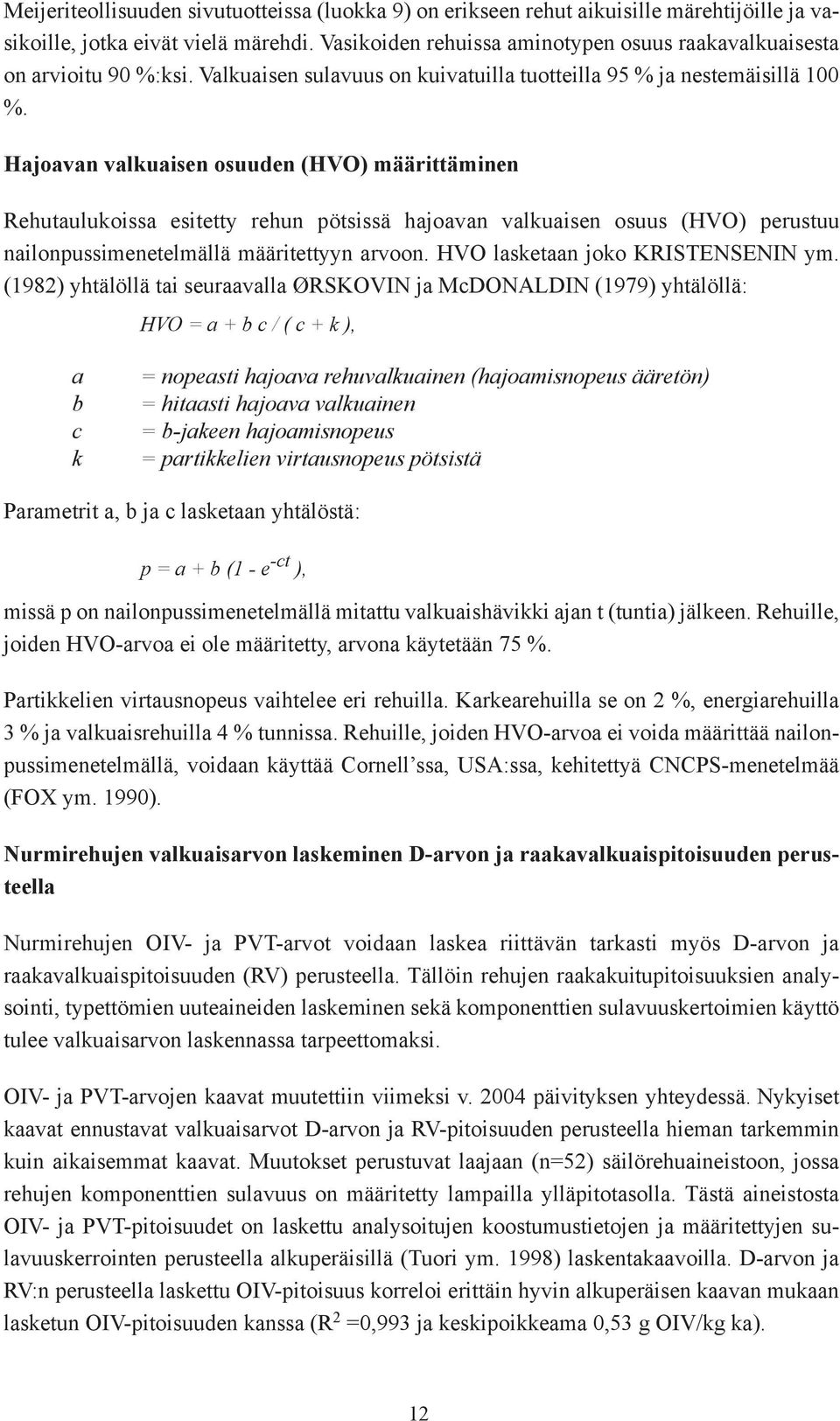 Hajoavan valkuaisen osuuden (HVO) määrittäminen Rehutaulukoissa esitetty rehun pötsissä hajoavan valkuaisen osuus (HVO) perustuu nailonpussimenetelmällä määritettyyn arvoon.