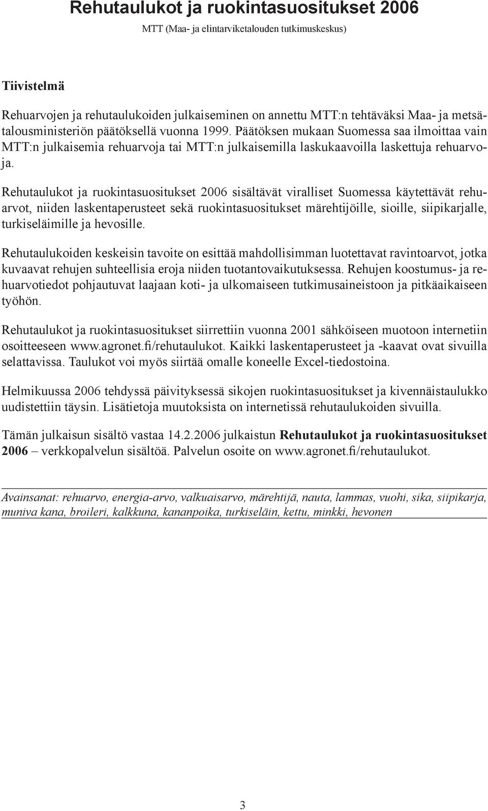 Rehutaulukot ja ruokintasuositukset 2006 sisältävät viralliset Suomessa käytettävät rehuarvot, niiden laskentaperusteet sekä ruokintasuositukset märehtijöille, sioille, siipikarjalle, turkiseläimille