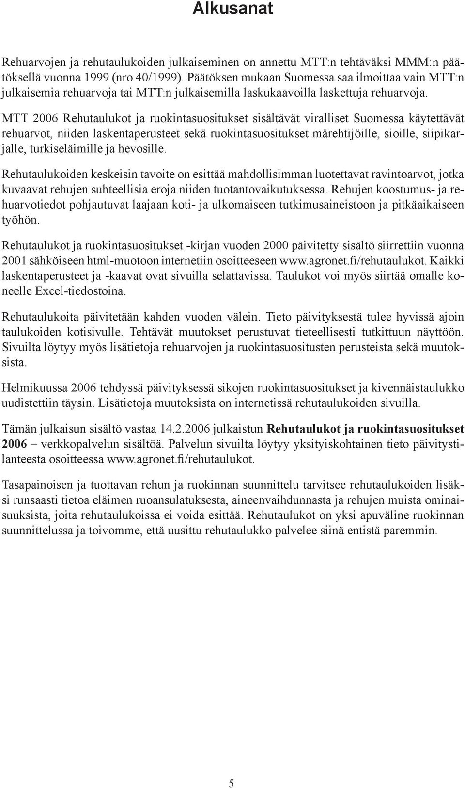 MTT 2006 Rehutaulukot ja ruokintasuositukset sisältävät viralliset Suomessa käytettävät rehuarvot, niiden laskentaperusteet sekä ruokintasuositukset märehtijöille, sioille, siipikarjalle,