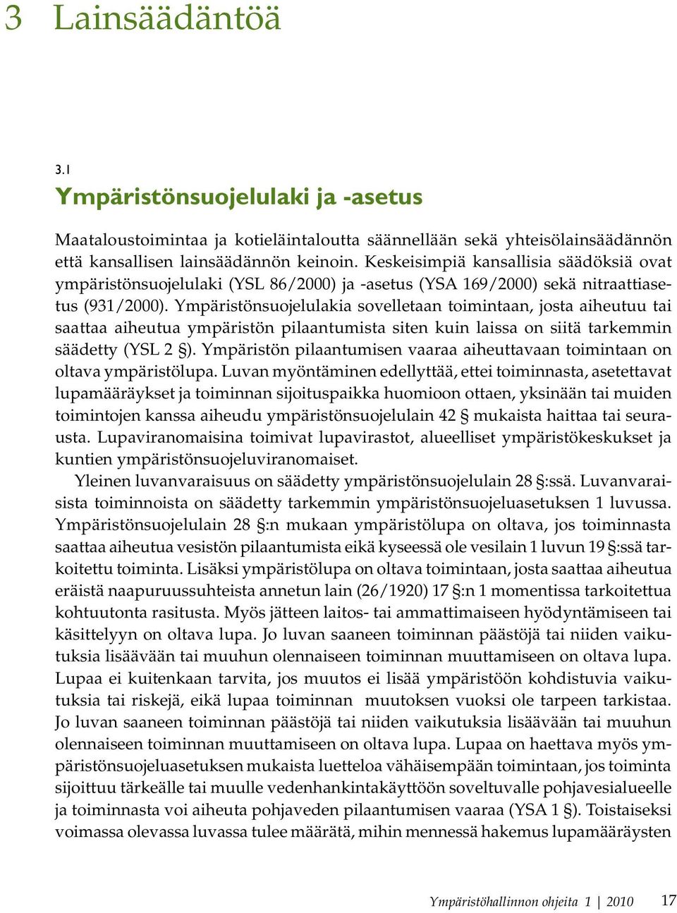 Ympäristönsuojelulakia sovelletaan toimintaan, josta aiheutuu tai saattaa aiheutua ympäristön pilaantumista siten kuin laissa on siitä tarkemmin säädetty (YSL 2 ).