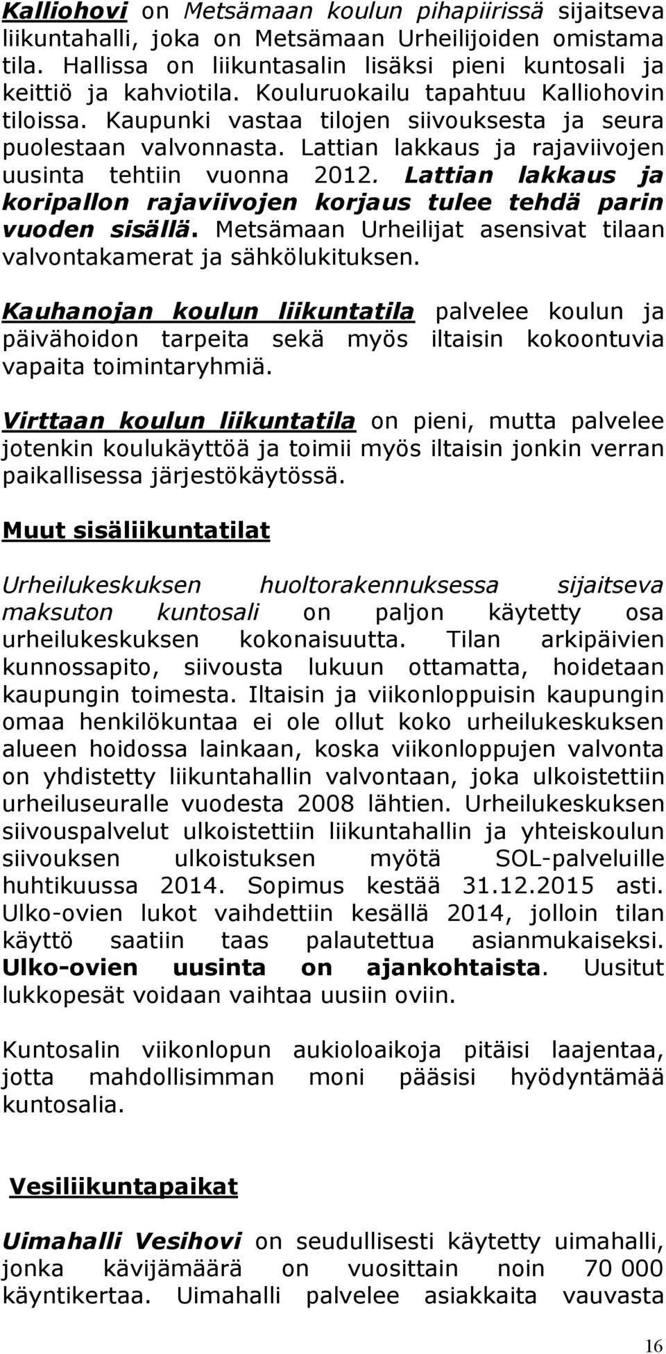 Lattian lakkaus ja koripallon rajaviivojen korjaus tulee tehdä parin vuoden sisällä. Metsämaan Urheilijat asensivat tilaan valvontakamerat ja sähkölukituksen.