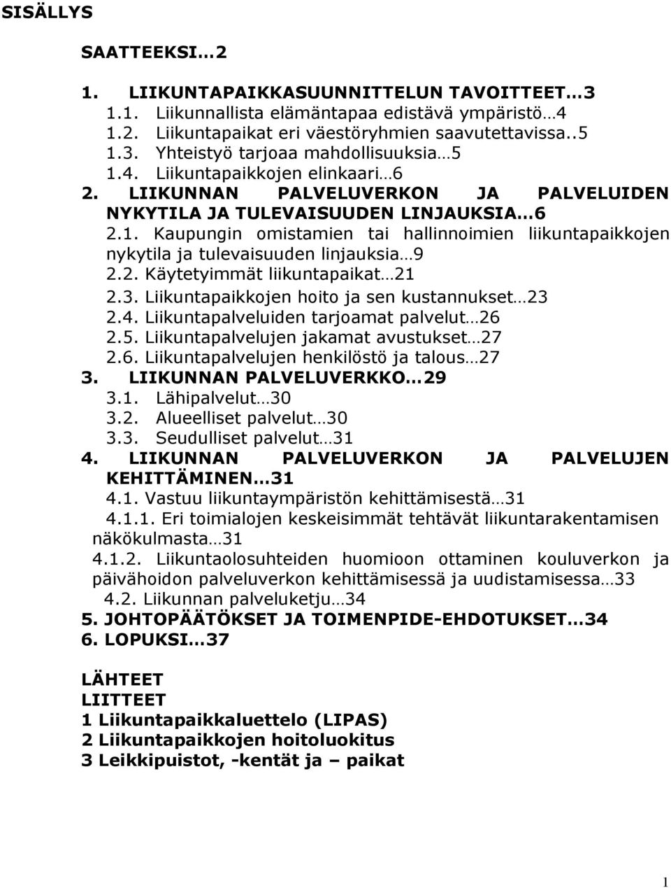 Kaupungin omistamien tai hallinnoimien liikuntapaikkojen nykytila ja tulevaisuuden linjauksia 9 2.2. Käytetyimmät liikuntapaikat 21 2.3. Liikuntapaikkojen hoito ja sen kustannukset 23 2.4.