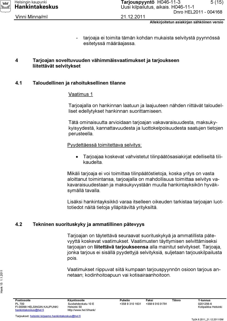 1 Taloudellinen ja rahoituksellinen tilanne Vaatimus 1 Tarjoajalla on hankinnan laatuun ja laajuuteen nähden riittävät taloudelliset edellytykset hankinnan suorittamiseen.