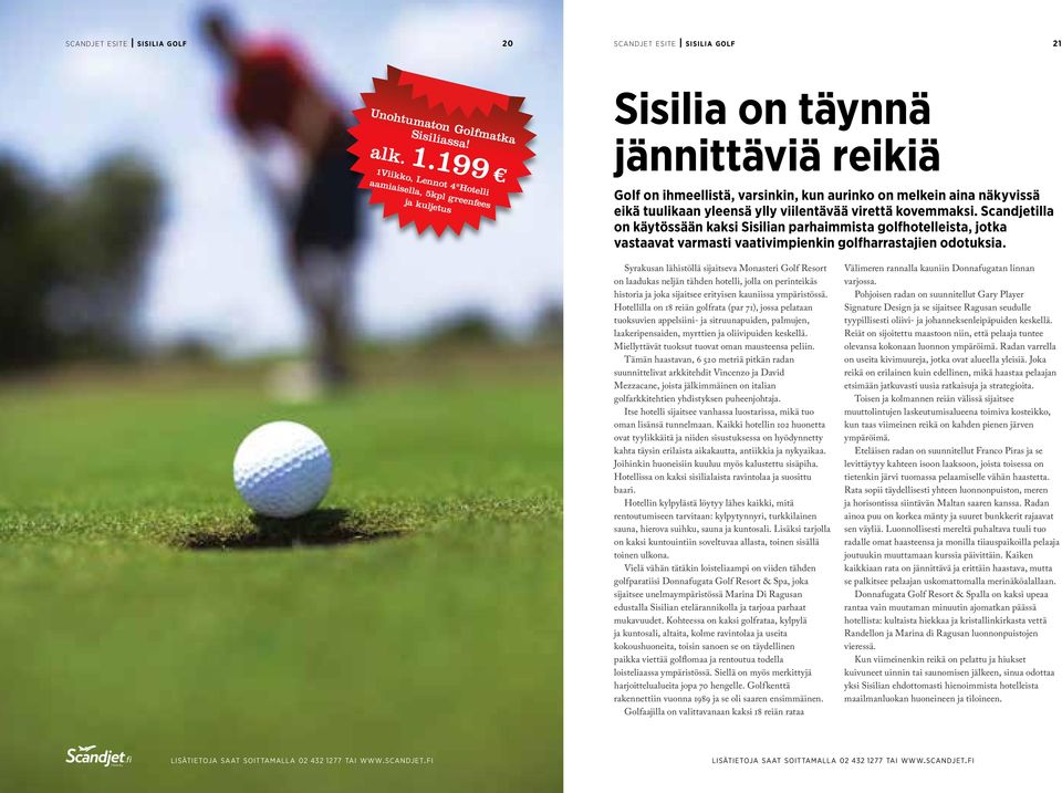 ylly viilentävää virettä kovemmaksi. Scandjetilla on käytössään kaksi Sisilian parhaimmista golfhotelleista, jotka vastaavat varmasti vaativimpienkin golfharrastajien odotuksia.