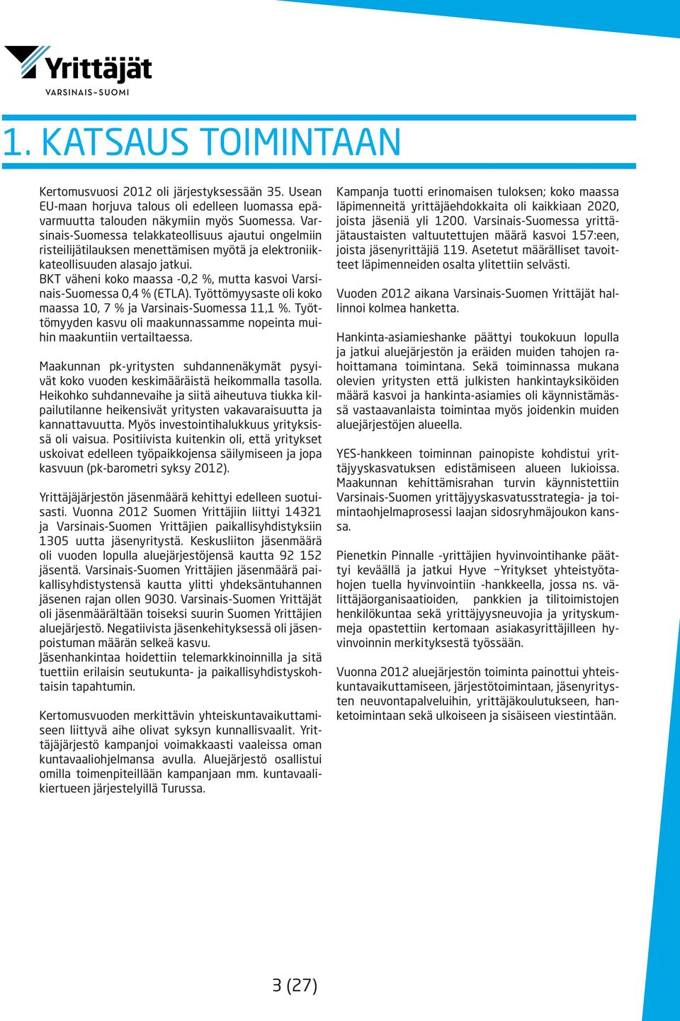 BKT väheni koko maassa -0,2 %, mutta kasvoi Varsinais-Suomessa 0,4 % (ETLA). Työttömyysaste oli koko maassa 10, 7 % ja Varsinais-Suomessa 11,1 %.