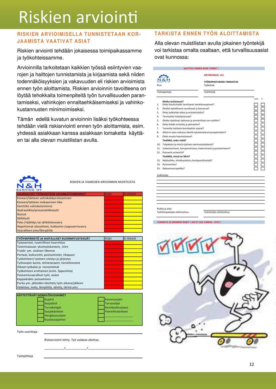 Riskien arvioinnin tavoitteena on löytää tehokkaita toimenpiteitä työn turvallisuuden parantamiseksi, vahinkojen ennaltaehkäisemiseksi ja vahinkokustannusten minimoimiseksi.