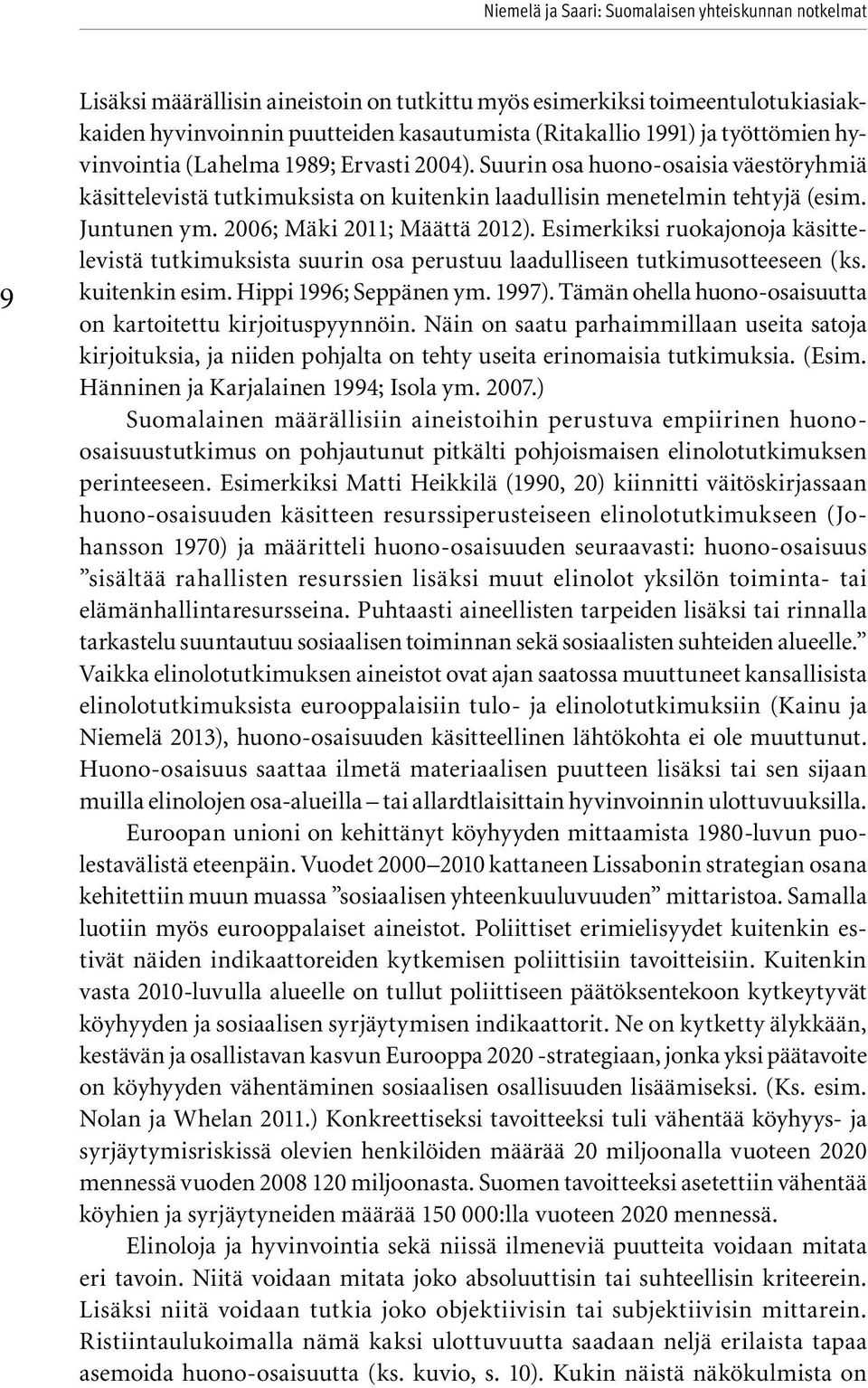 2006; Mäki 2011; Määttä 2012). Esimerkiksi ruokajonoja käsittelevistä tutkimuksista suurin osa perustuu laadulliseen tutkimusotteeseen (ks. kuitenkin esim. Hippi 1996; Seppänen ym. 1997).