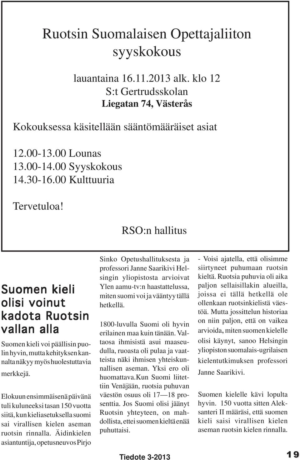 RSO:n hallitus Suomen kieli olisi voinut kadota Ruotsin vallan alla Suomen kieli voi päällisin puolin hyvin, mutta kehityksen kannalta näkyy myös huolestuttavia merkkejä.