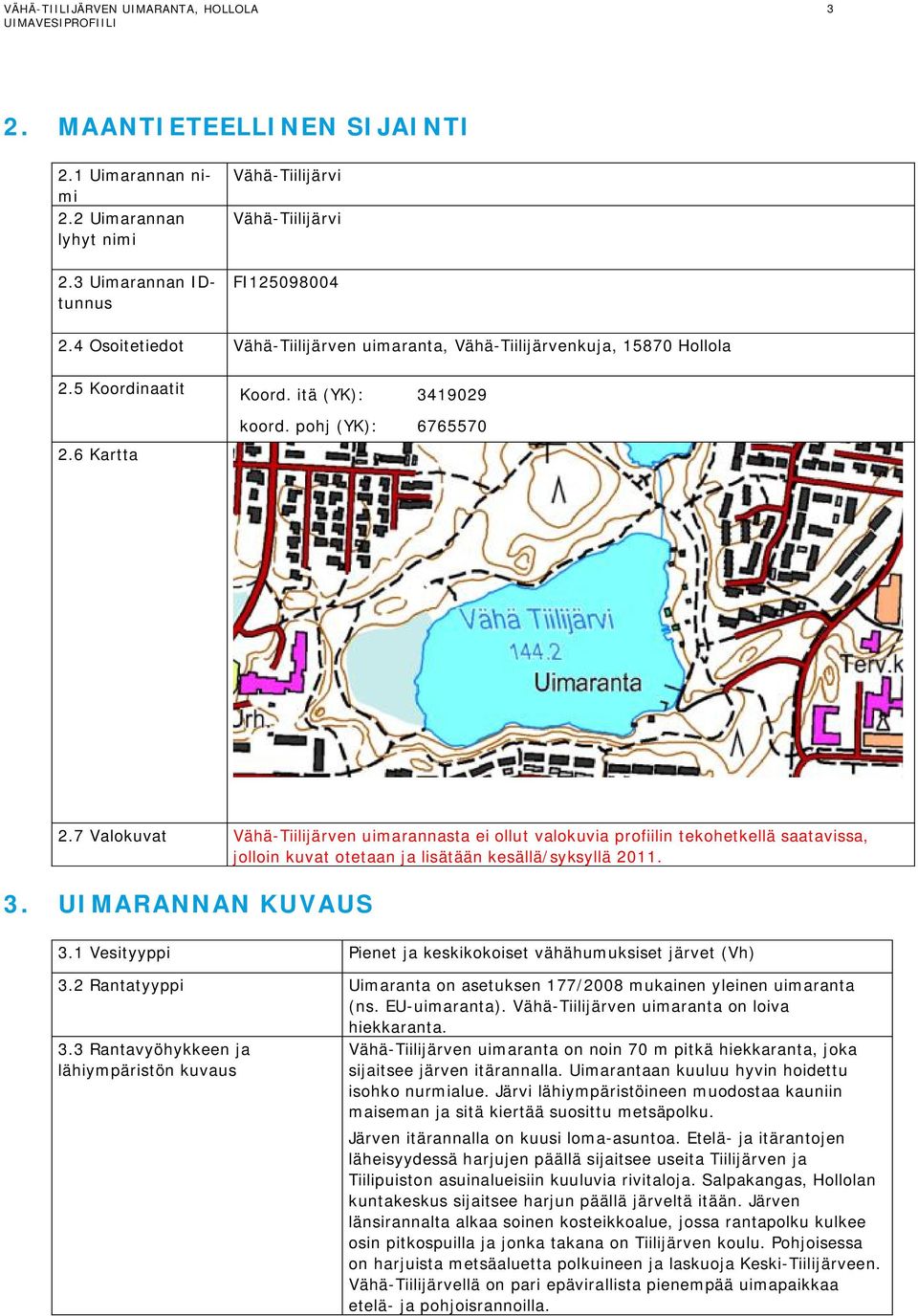 7 Valokuvat Vähä-Tiilijärven uimarannasta ei ollut valokuvia profiilin tekohetkellä saatavissa, jolloin kuvat otetaan ja lisätään kesällä/syksyllä 2011. 3. UIMARANNAN KUVAUS 3.