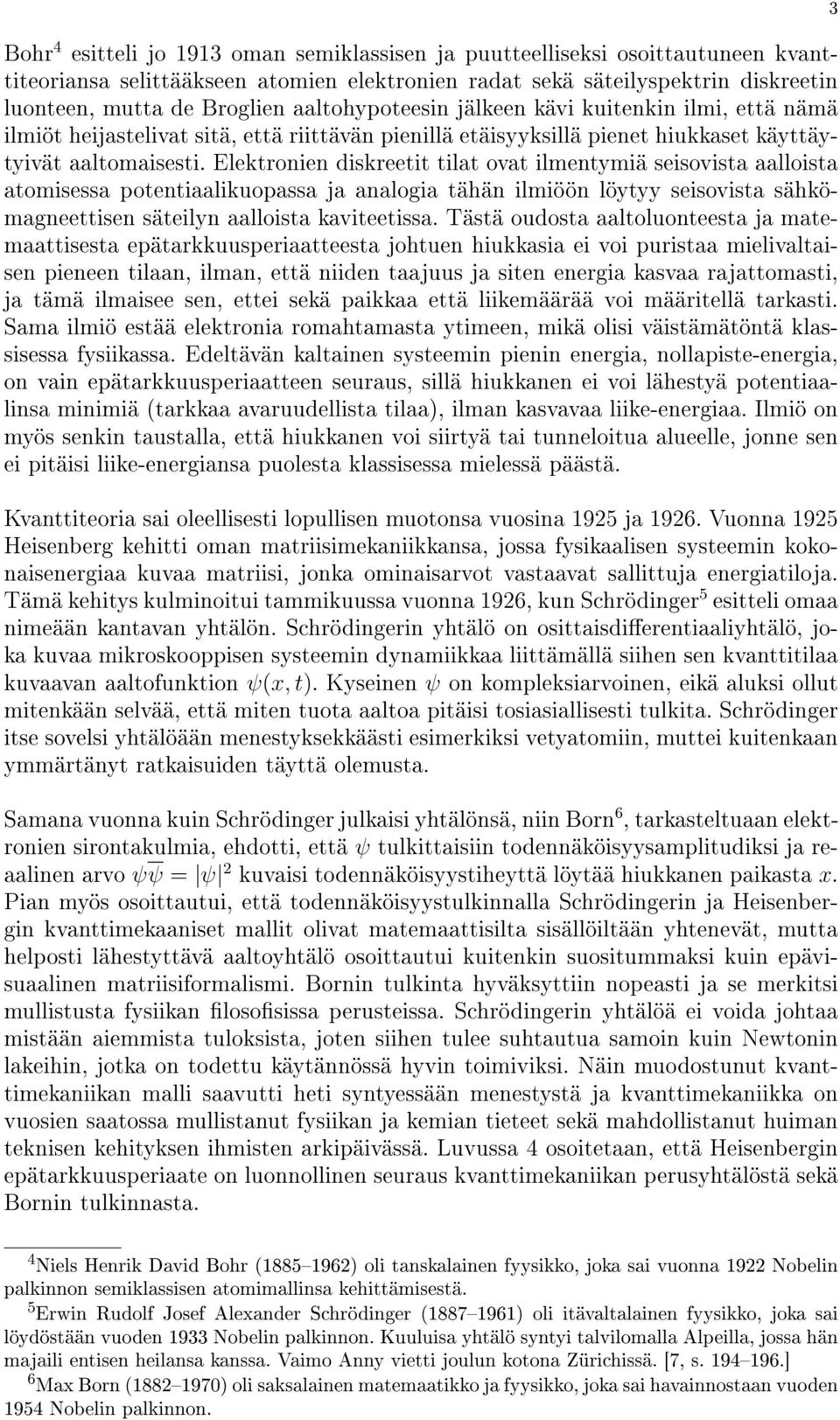 Elektronien diskreetit tilat ovat ilmentymiä seisovista aalloista atomisessa potentiaalikuopassa ja analogia tähän ilmiöön löytyy seisovista sähkömagneettisen säteilyn aalloista kaviteetissa.